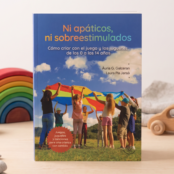 Ni apáticos, ni sobreestimulados. Cómo criar con el juego y los juguetes, de los 0 a los 14 años.